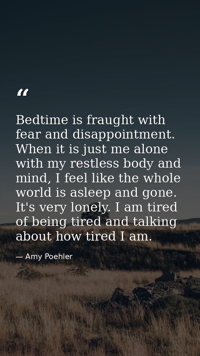 Bedtime is fraught with fear and disappointment. When it is just me alone with my restless body and mind, I feel like th — Amy Poehler