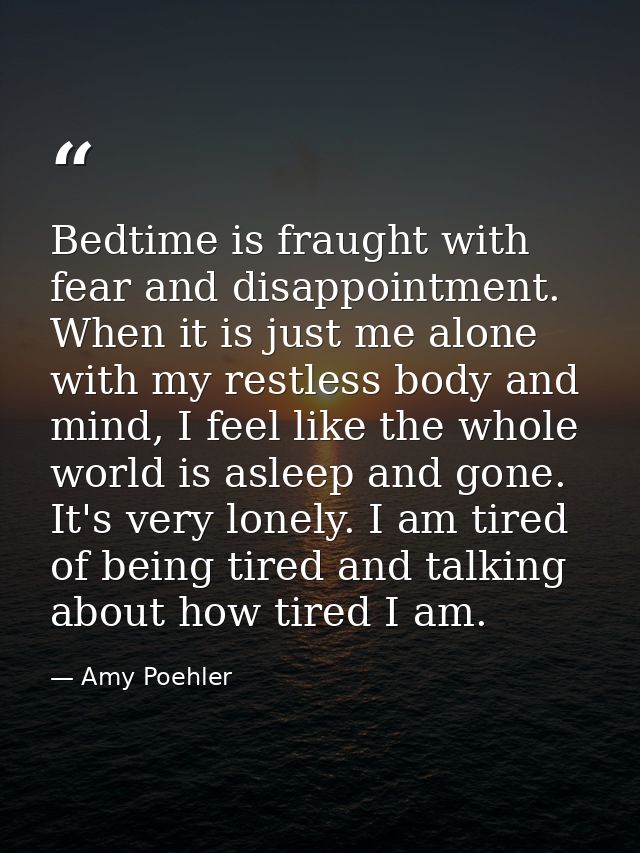 Bedtime is fraught with fear and disappointment. When it is just me alone with my restless body and mind, I feel like th — Amy Poehler