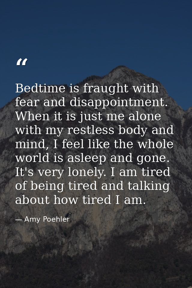 Bedtime is fraught with fear and disappointment. When it is just me alone with my restless body and mind, I feel like th — Amy Poehler