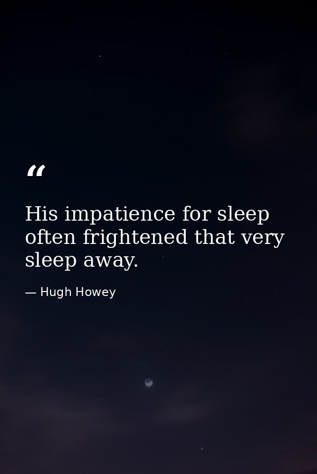 His impatience for sleep often frightened that very sleep away. — Hugh Howey