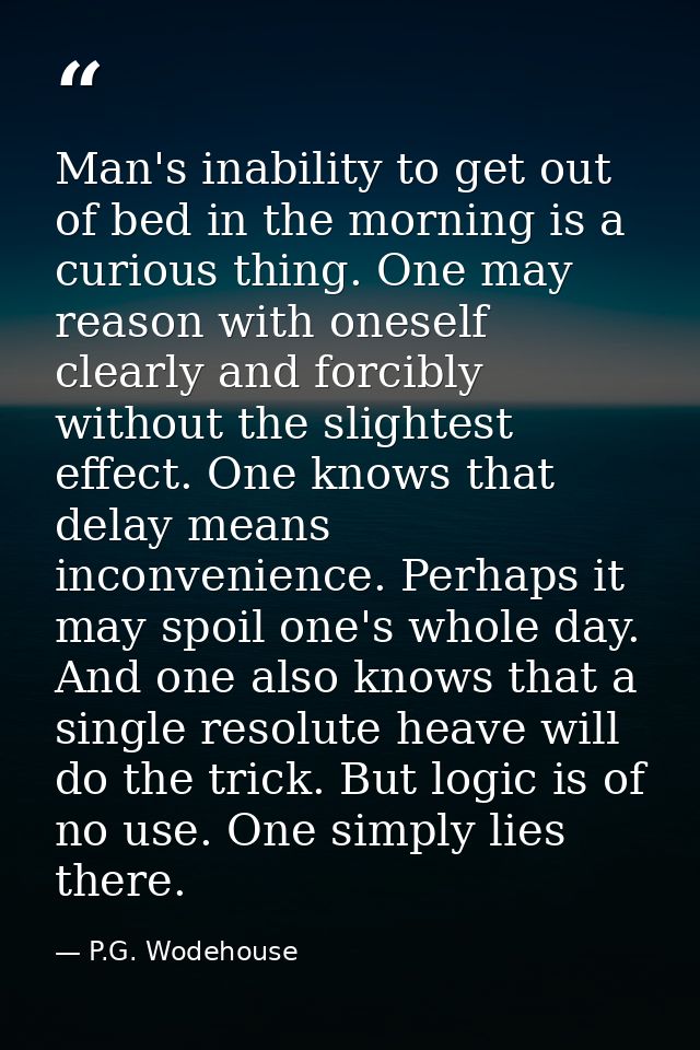 Man's inability to get out of bed in the morning is a curious thing. One may reason with oneself clearly and forcibly wi — P.G. Wodehouse