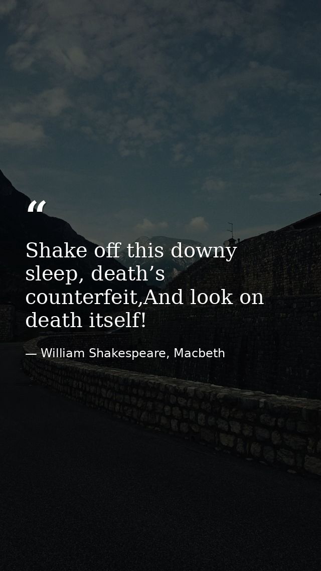 Shake off this downy sleep, death’s counterfeit,And look on death itself! — William Shakespeare, Macbeth