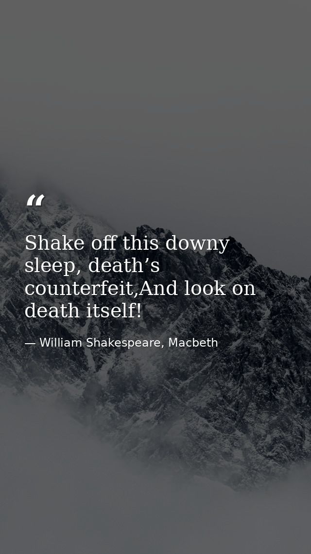 Shake off this downy sleep, death’s counterfeit,And look on death itself! — William Shakespeare, Macbeth