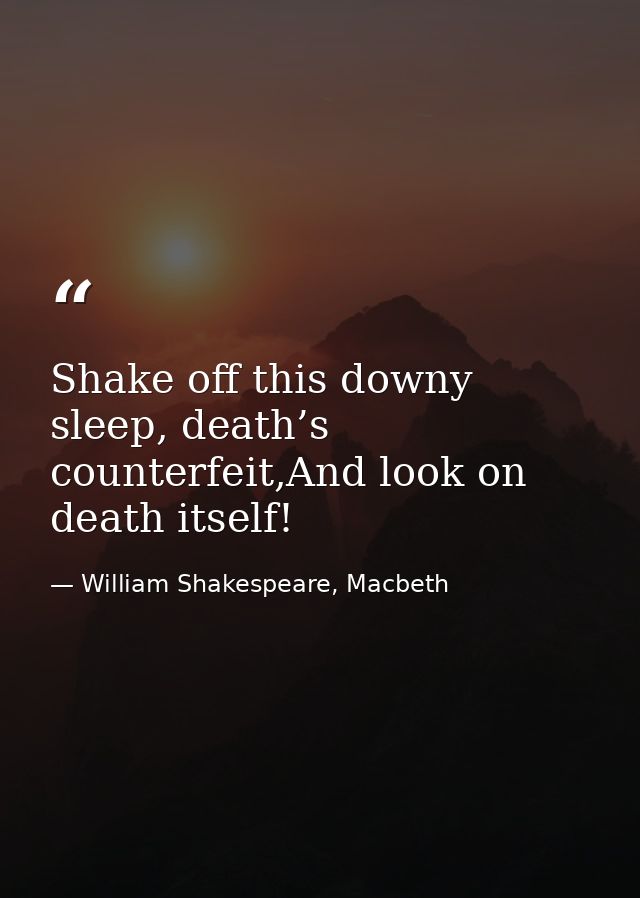 Shake off this downy sleep, death’s counterfeit,And look on death itself! — William Shakespeare, Macbeth