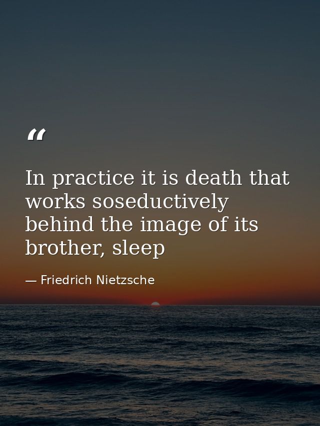 In practice it is death that works soseductively behind the image of its brother, sleep — Friedrich Nietzsche