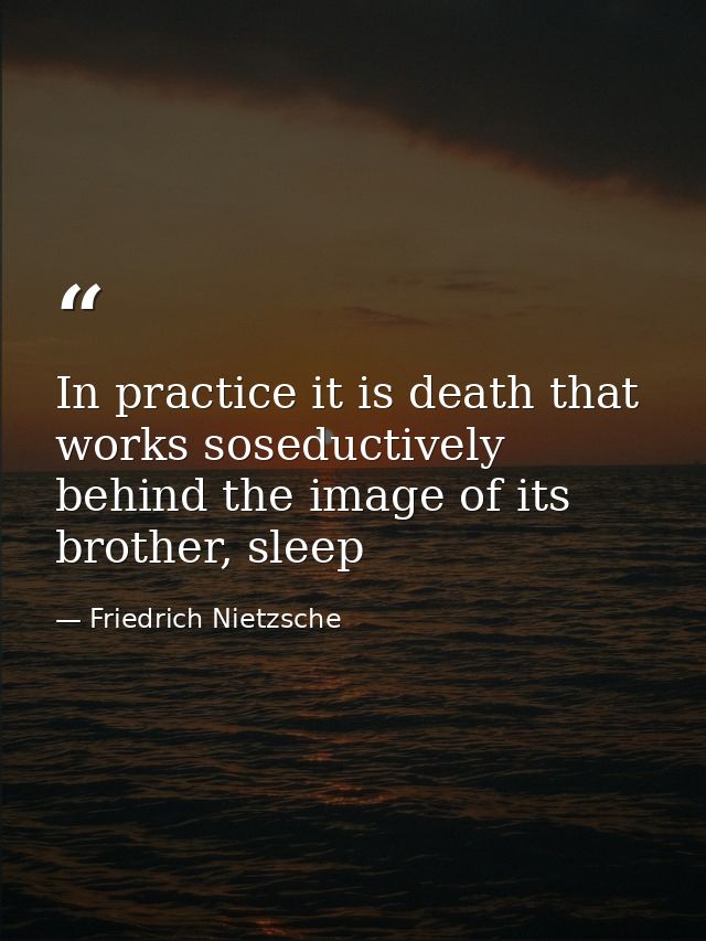 In practice it is death that works soseductively behind the image of its brother, sleep — Friedrich Nietzsche
