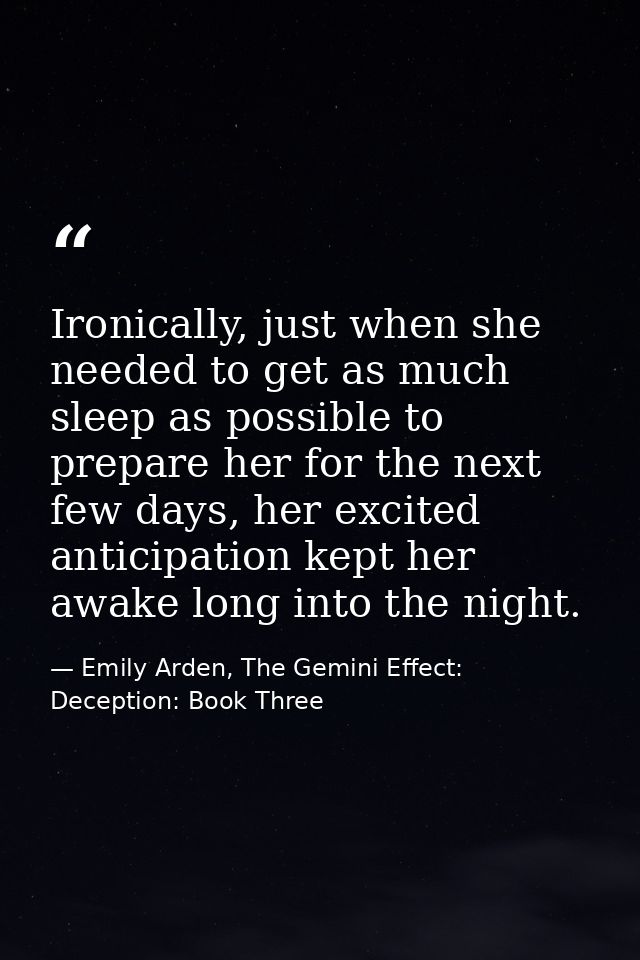 Ironically, just when she needed to get as much sleep as possible to prepare her for the next few days, her excited anti — Emily Arden, The Gemini Effect: Deception: Book Three