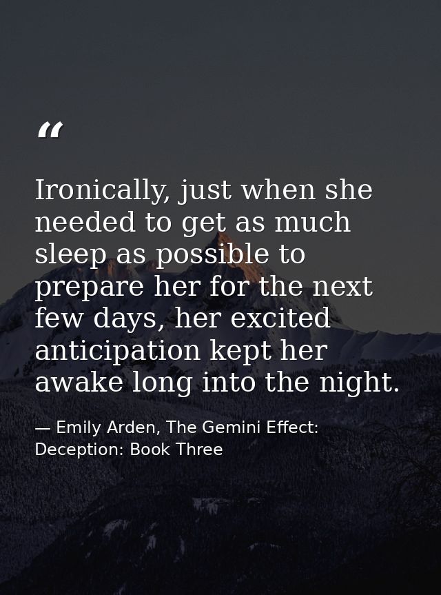 Ironically, just when she needed to get as much sleep as possible to prepare her for the next few days, her excited anti — Emily Arden, The Gemini Effect: Deception: Book Three