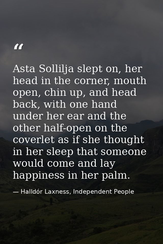 Asta Sollilja slept on, her head in the corner, mouth open, chin up, and head back, with one hand under her ear and the  — Halldór Laxness, Independent People