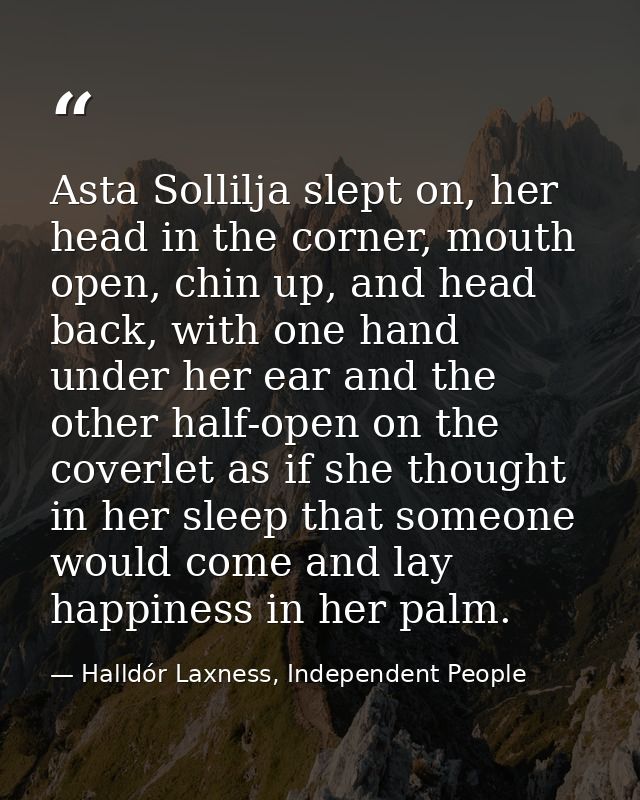 Asta Sollilja slept on, her head in the corner, mouth open, chin up, and head back, with one hand under her ear and the  — Halldór Laxness, Independent People