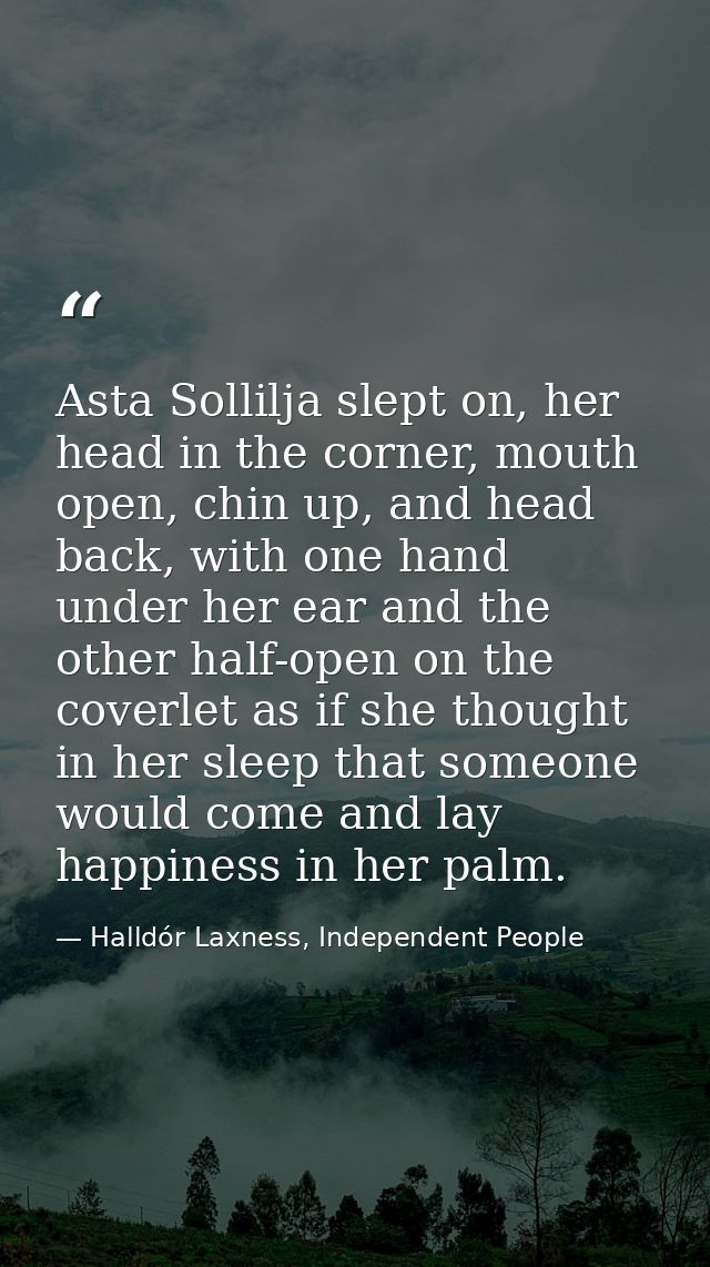 Asta Sollilja slept on, her head in the corner, mouth open, chin up, and head back, with one hand under her ear and the  — Halldór Laxness, Independent People