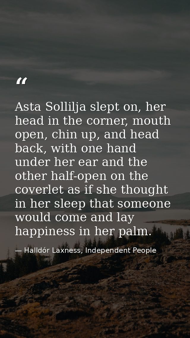Asta Sollilja slept on, her head in the corner, mouth open, chin up, and head back, with one hand under her ear and the  — Halldór Laxness, Independent People
