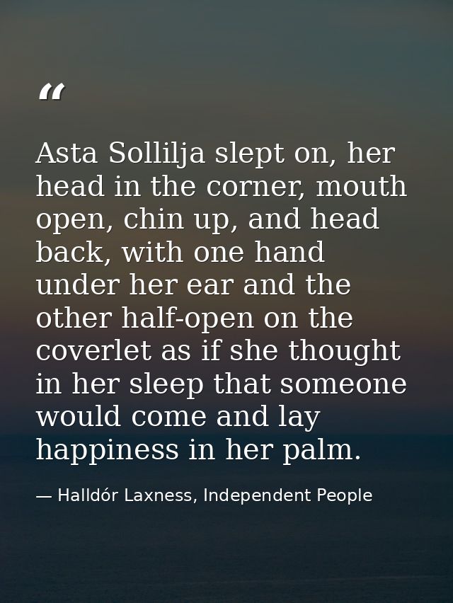 Asta Sollilja slept on, her head in the corner, mouth open, chin up, and head back, with one hand under her ear and the  — Halldór Laxness, Independent People