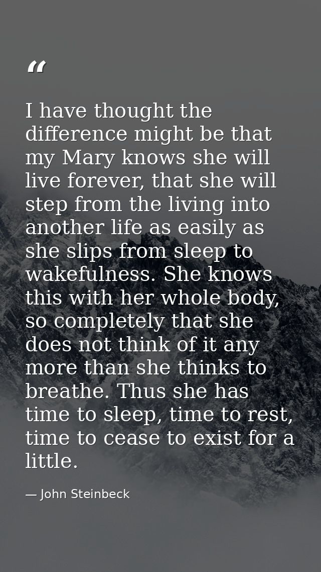 I have thought the difference might be that my Mary knows she will live forever, that she will step from the living into — John Steinbeck