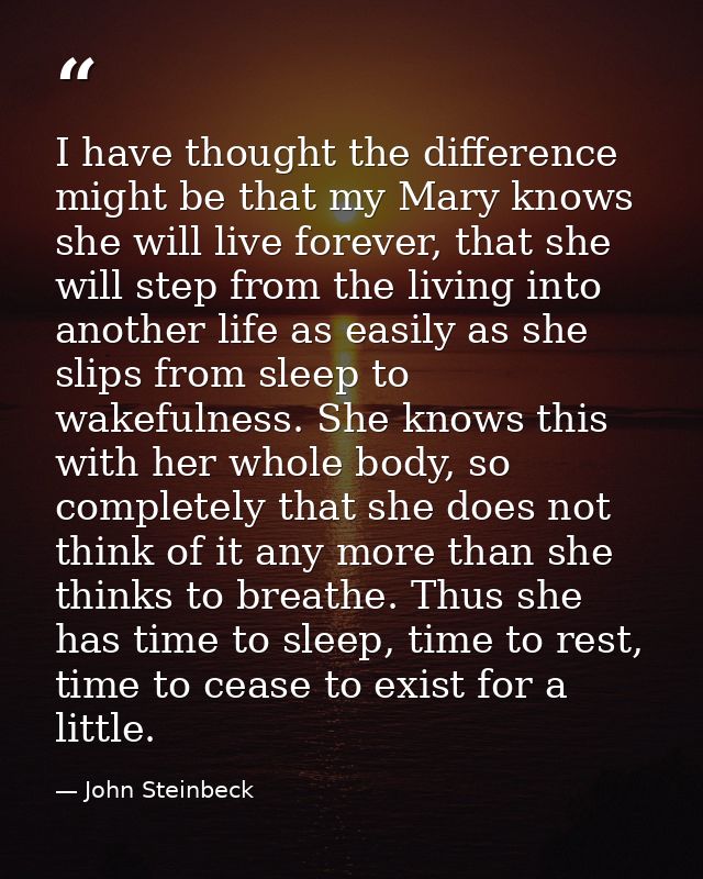 I have thought the difference might be that my Mary knows she will live forever, that she will step from the living into — John Steinbeck