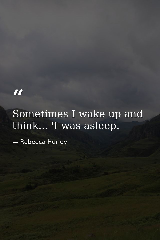 Sometimes I wake up and think... 'I was asleep. — Rebecca Hurley