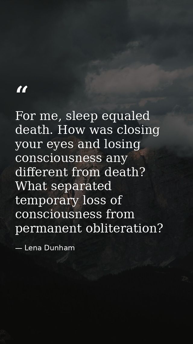 For me, sleep equaled death. How was closing your eyes and losing consciousness any different from death? What separated — Lena Dunham