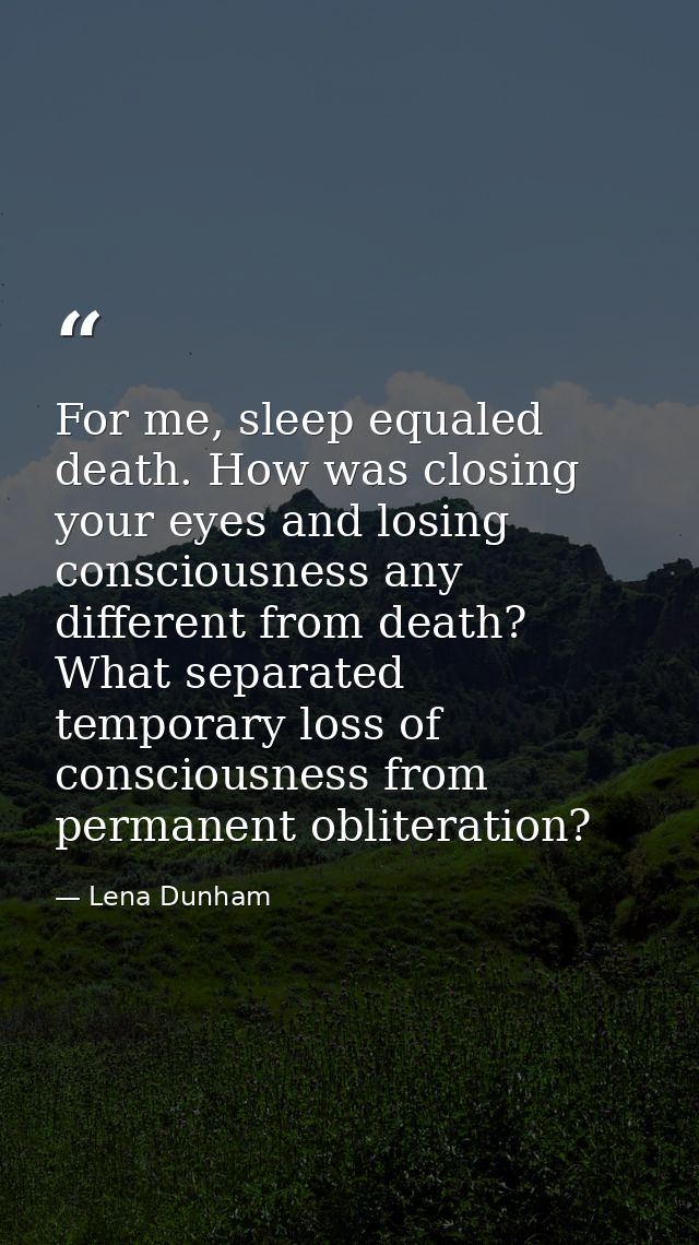 For me, sleep equaled death. How was closing your eyes and losing consciousness any different from death? What separated — Lena Dunham