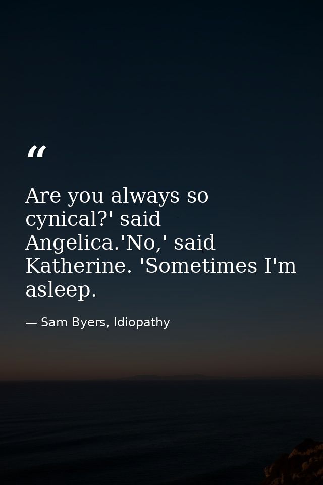 Are you always so cynical?' said Angelica.'No,' said Katherine. 'Sometimes I'm asleep. — Sam Byers, Idiopathy