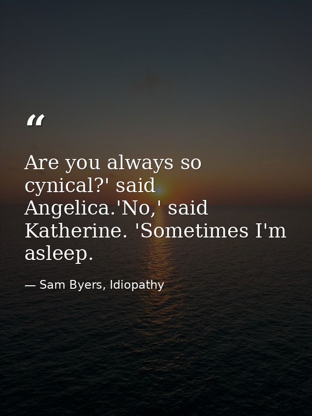 Are you always so cynical?' said Angelica.'No,' said Katherine. 'Sometimes I'm asleep. — Sam Byers, Idiopathy
