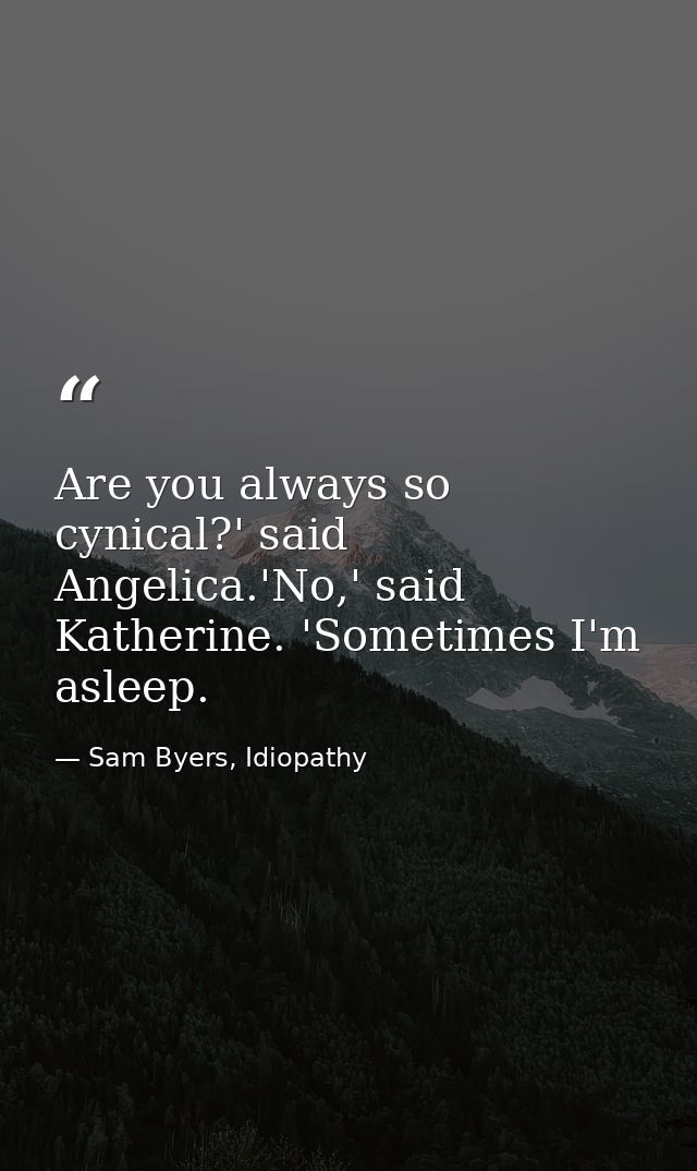 Are you always so cynical?' said Angelica.'No,' said Katherine. 'Sometimes I'm asleep. — Sam Byers, Idiopathy