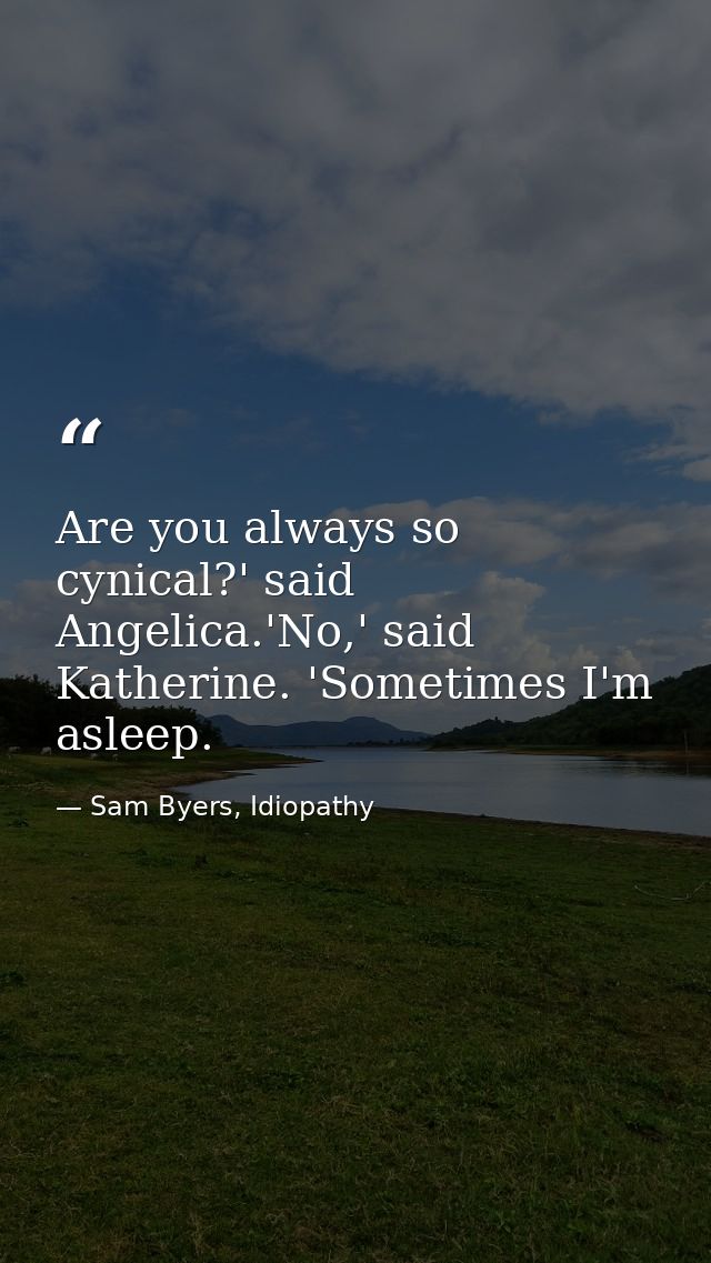 Are you always so cynical?' said Angelica.'No,' said Katherine. 'Sometimes I'm asleep. — Sam Byers, Idiopathy