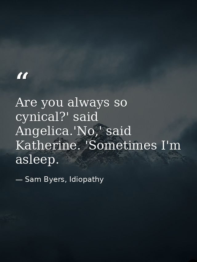 Are you always so cynical?' said Angelica.'No,' said Katherine. 'Sometimes I'm asleep. — Sam Byers, Idiopathy