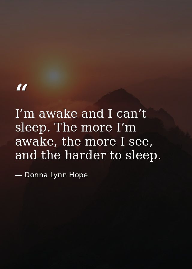 I’m awake and I can’t sleep. The more I’m awake, the more I see, and the harder to sleep. — Donna Lynn Hope