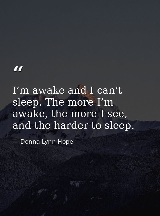 I’m awake and I can’t sleep. The more I’m awake, the more I see, and the harder to sleep. — Donna Lynn Hope