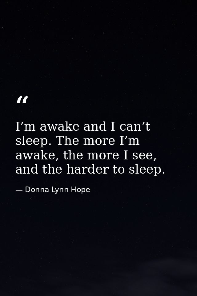 I’m awake and I can’t sleep. The more I’m awake, the more I see, and the harder to sleep. — Donna Lynn Hope