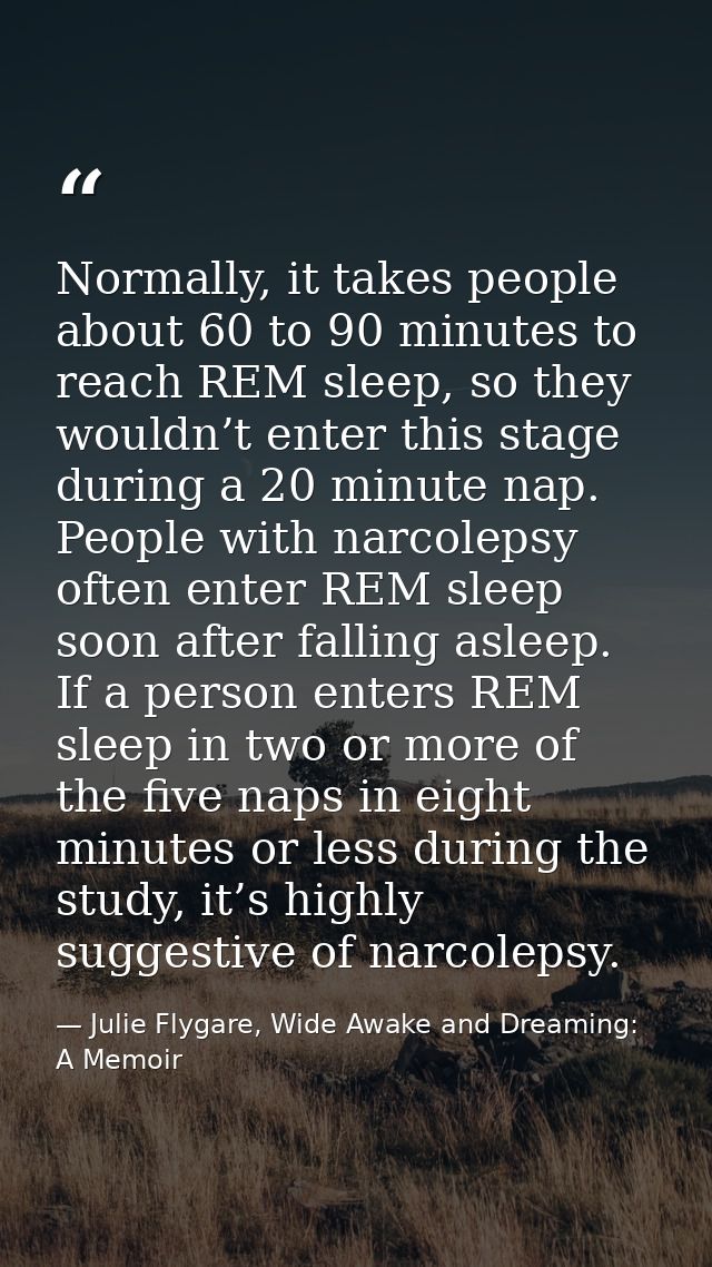 Normally, it takes people about 60 to 90 minutes to reach REM sleep, so they wouldn’t enter this stage during a 20 minut — Julie Flygare, Wide Awake and Dreaming: A Memoir