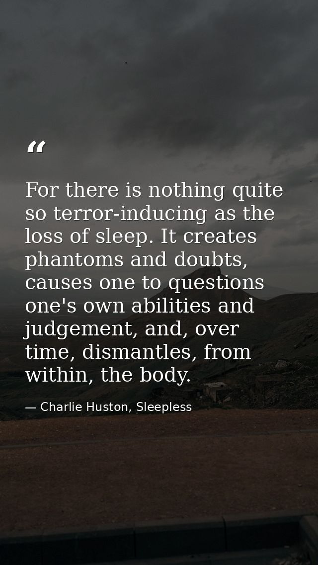 For there is nothing quite so terror-inducing as the loss of sleep. It creates phantoms and doubts, causes one to questi — Charlie Huston, Sleepless