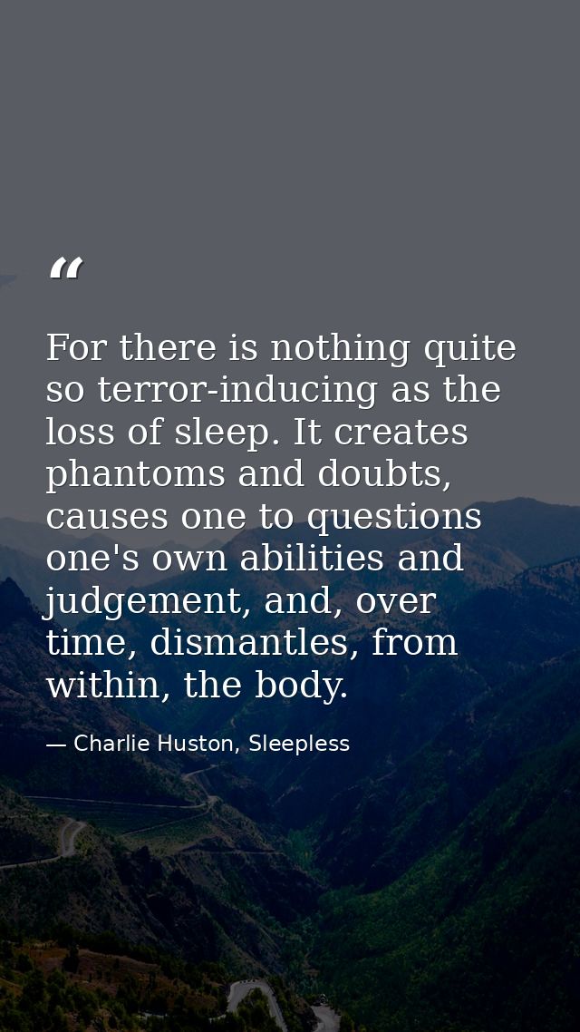 For there is nothing quite so terror-inducing as the loss of sleep. It creates phantoms and doubts, causes one to questi — Charlie Huston, Sleepless
