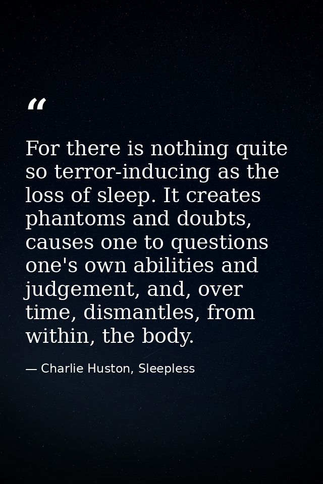 For there is nothing quite so terror-inducing as the loss of sleep. It creates phantoms and doubts, causes one to questi — Charlie Huston, Sleepless