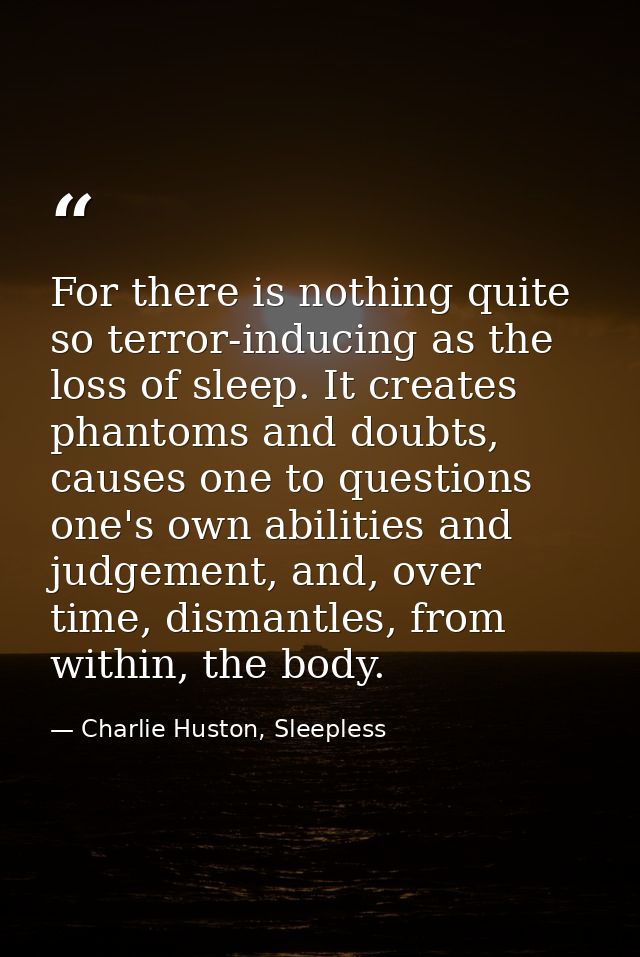For there is nothing quite so terror-inducing as the loss of sleep. It creates phantoms and doubts, causes one to questi — Charlie Huston, Sleepless