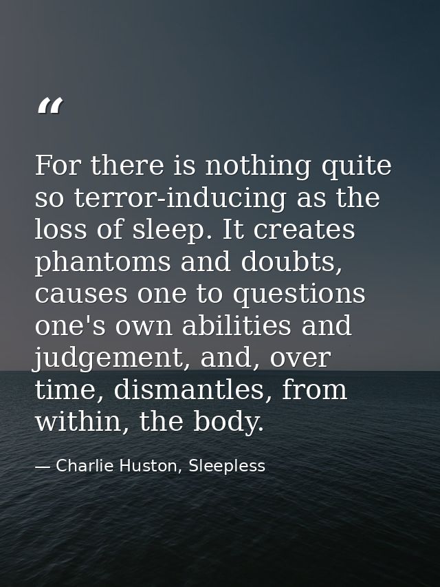 For there is nothing quite so terror-inducing as the loss of sleep. It creates phantoms and doubts, causes one to questi — Charlie Huston, Sleepless