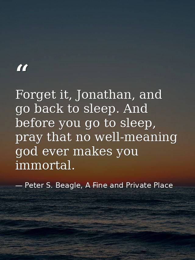 Forget it, Jonathan, and go back to sleep. And before you go to sleep, pray that no well-meaning god ever makes you immo — Peter S. Beagle, A Fine and Private Place