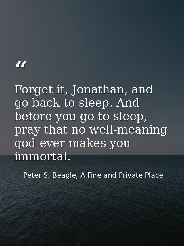 Forget it, Jonathan, and go back to sleep. And before you go to sleep, pray that no well-meaning god ever makes you immo — Peter S. Beagle, A Fine and Private Place