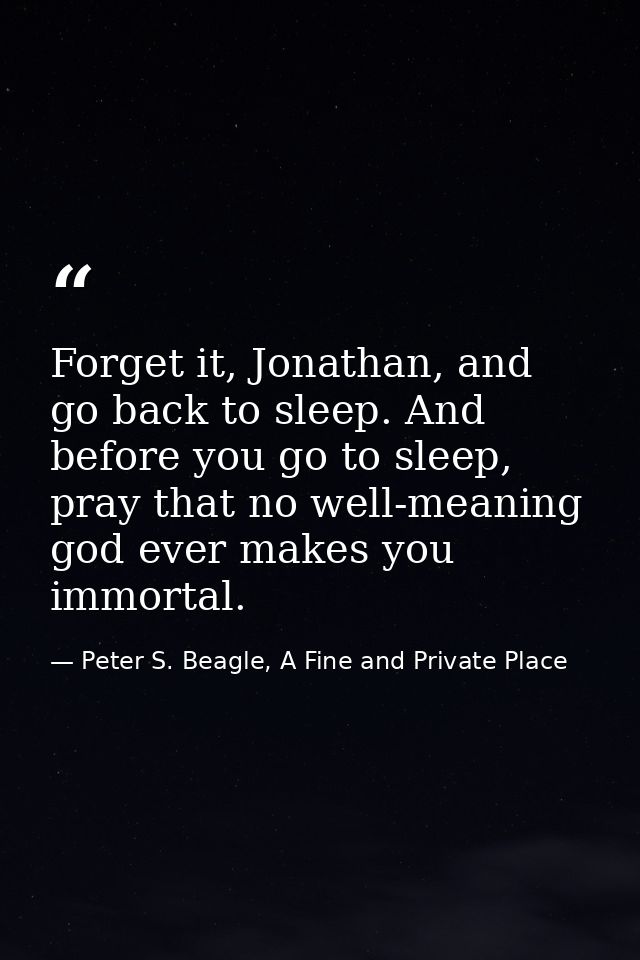 Forget it, Jonathan, and go back to sleep. And before you go to sleep, pray that no well-meaning god ever makes you immo — Peter S. Beagle, A Fine and Private Place