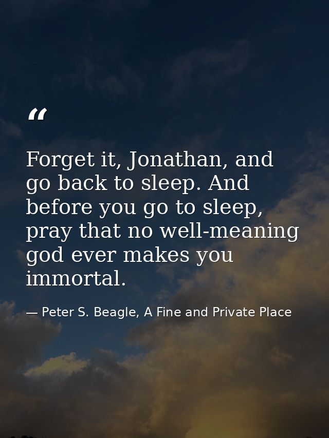 Forget it, Jonathan, and go back to sleep. And before you go to sleep, pray that no well-meaning god ever makes you immo — Peter S. Beagle, A Fine and Private Place