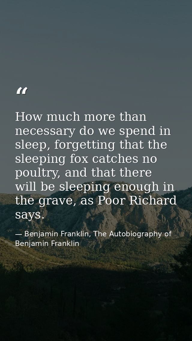 How much more than necessary do we spend in sleep, forgetting that the sleeping fox catches no poultry, and that there w — Benjamin Franklin, The Autobiography of Benjamin Franklin