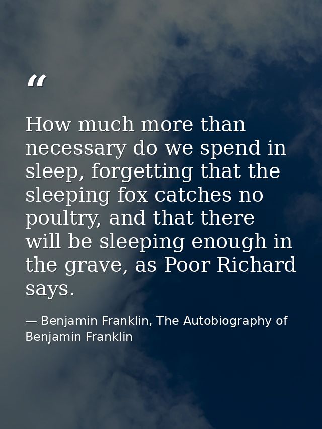 How much more than necessary do we spend in sleep, forgetting that the sleeping fox catches no poultry, and that there w — Benjamin Franklin, The Autobiography of Benjamin Franklin
