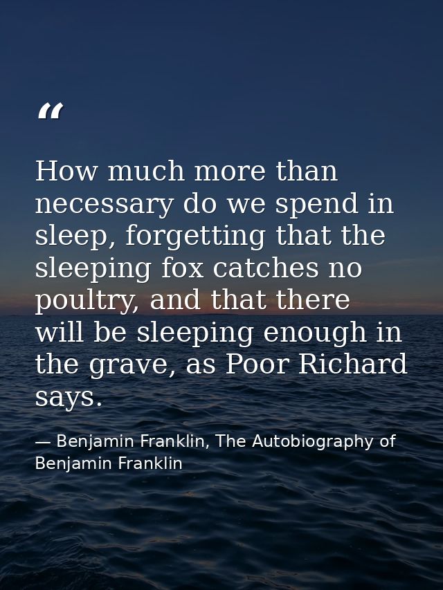 How much more than necessary do we spend in sleep, forgetting that the sleeping fox catches no poultry, and that there w — Benjamin Franklin, The Autobiography of Benjamin Franklin