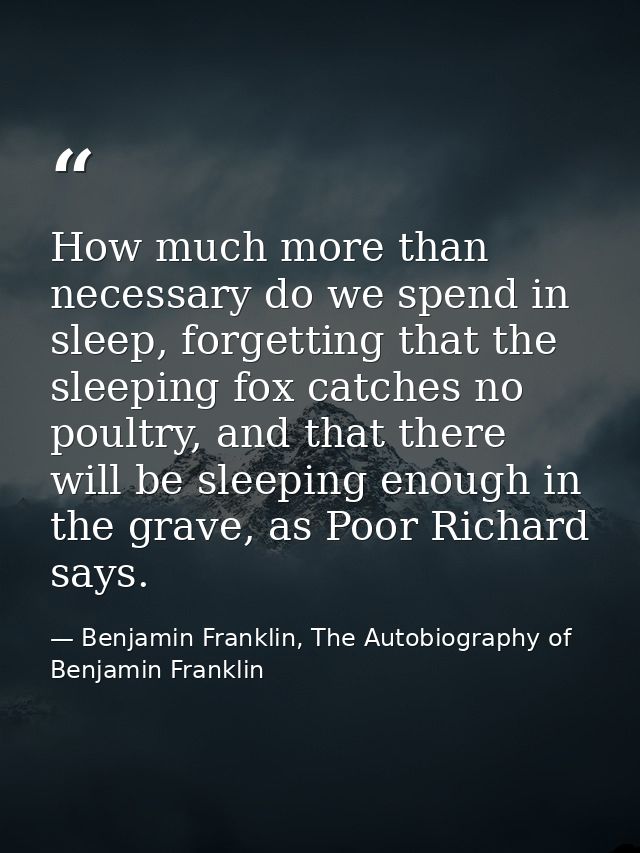 How much more than necessary do we spend in sleep, forgetting that the sleeping fox catches no poultry, and that there w — Benjamin Franklin, The Autobiography of Benjamin Franklin