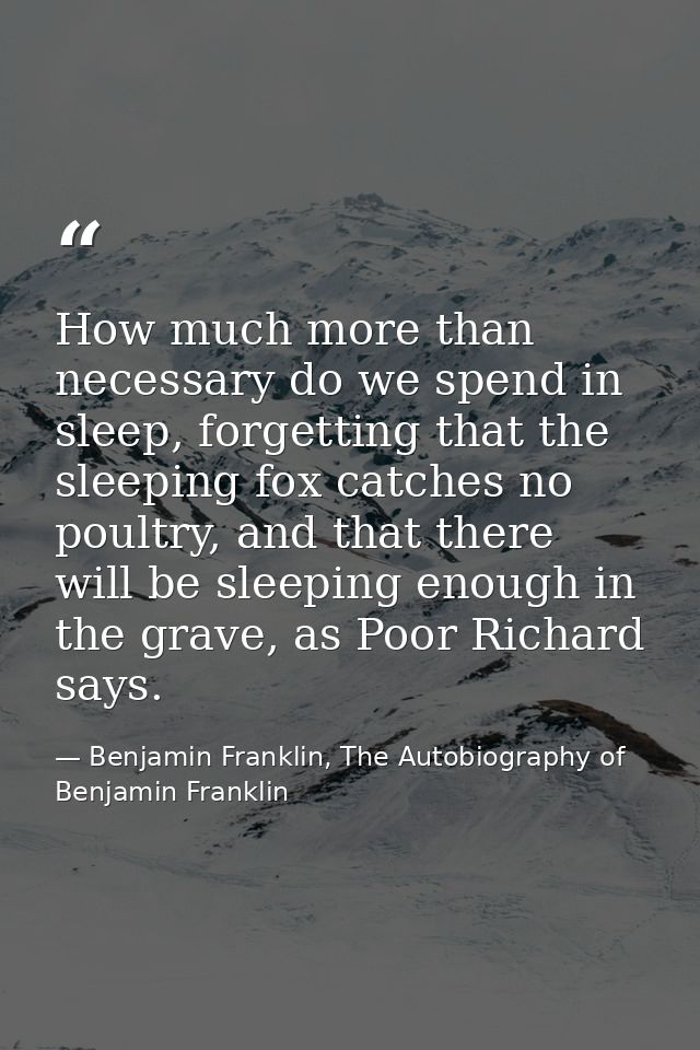How much more than necessary do we spend in sleep, forgetting that the sleeping fox catches no poultry, and that there w — Benjamin Franklin, The Autobiography of Benjamin Franklin