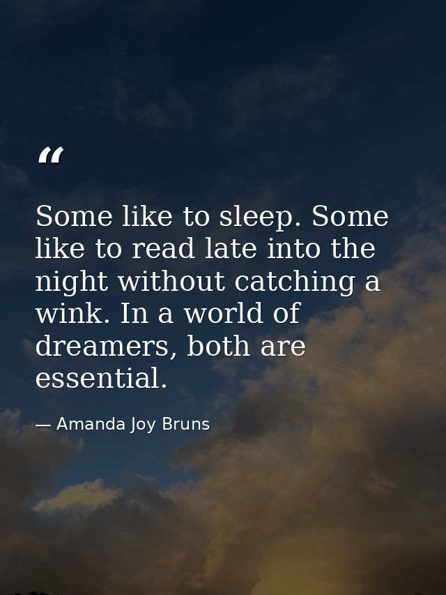 Some like to sleep. Some like to read late into the night without catching a wink. In a world of dreamers, both are esse — Amanda Joy Bruns