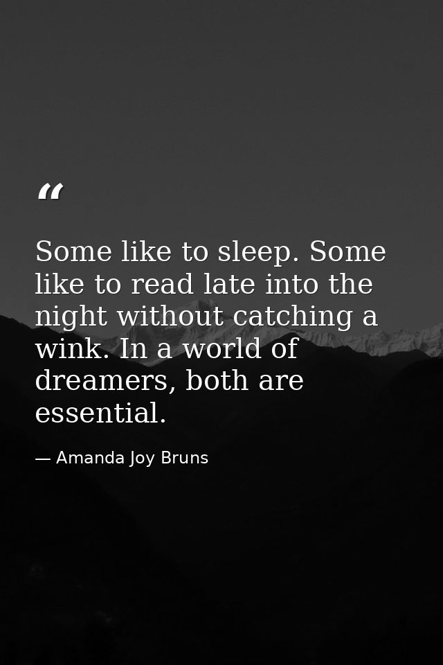 Some like to sleep. Some like to read late into the night without catching a wink. In a world of dreamers, both are esse — Amanda Joy Bruns