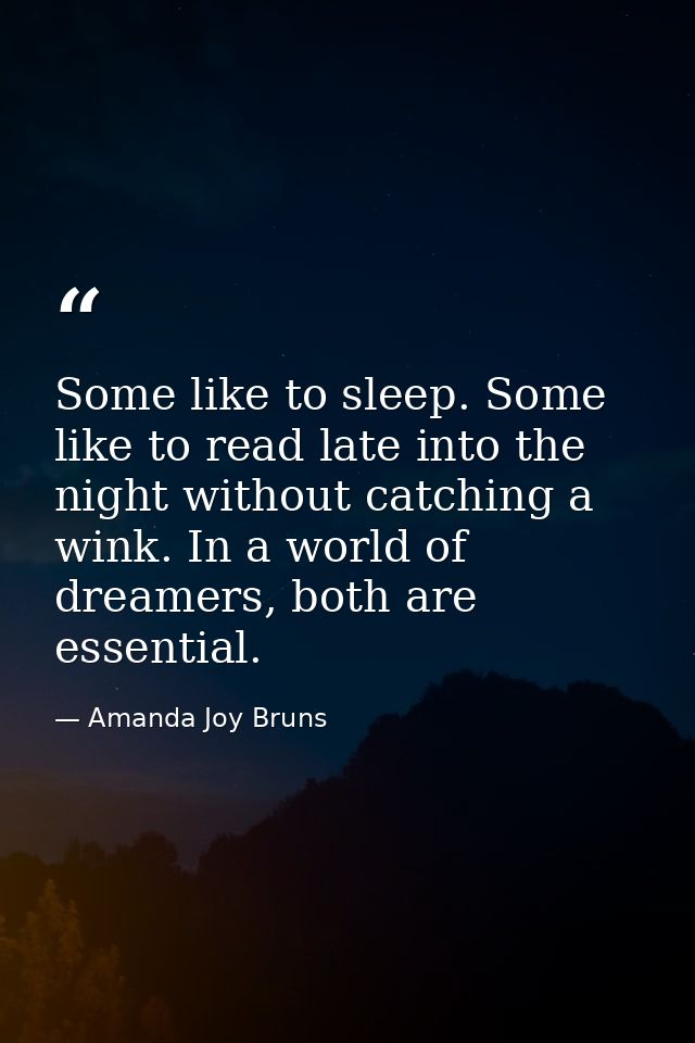 Some like to sleep. Some like to read late into the night without catching a wink. In a world of dreamers, both are esse — Amanda Joy Bruns