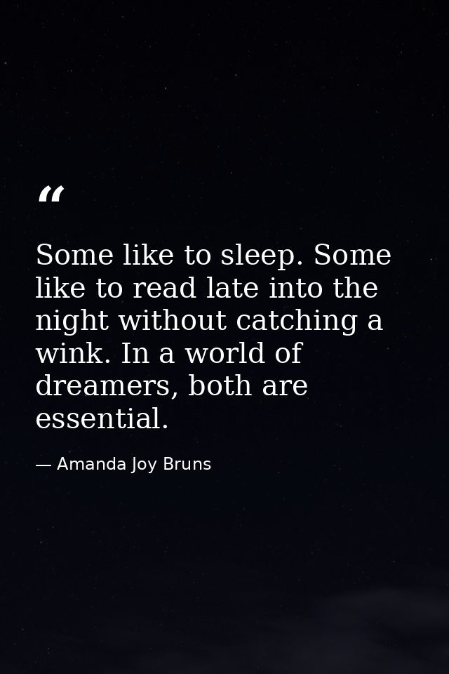 Some like to sleep. Some like to read late into the night without catching a wink. In a world of dreamers, both are esse — Amanda Joy Bruns