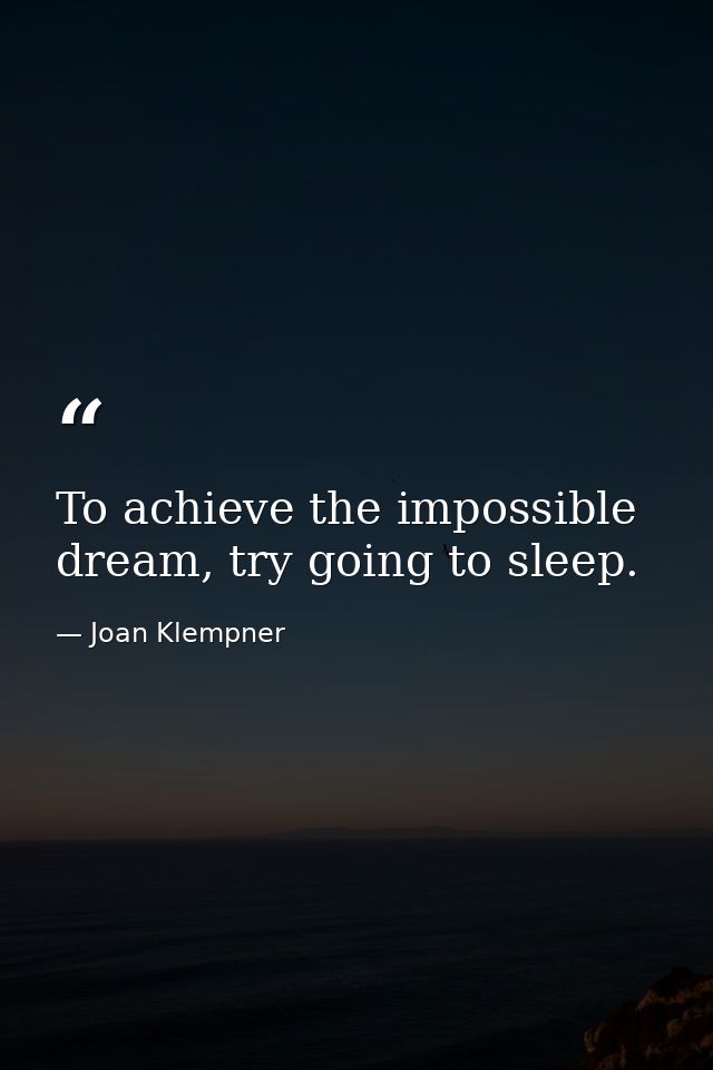 To achieve the impossible dream, try going to sleep. — Joan Klempner
